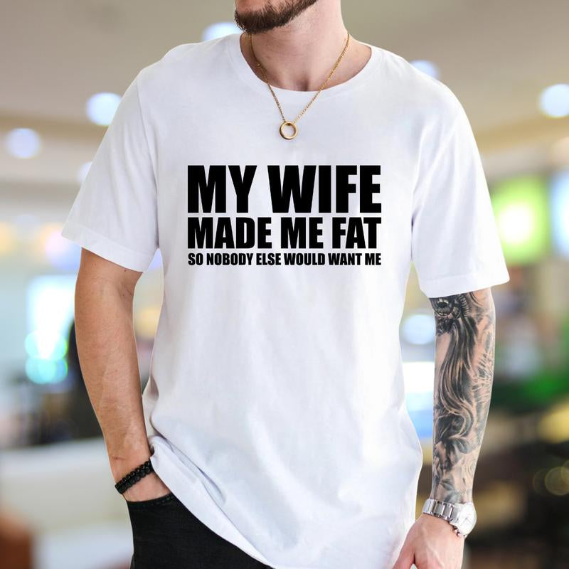 My Wife Made Me Fat so Nobody Would Want Me T-Shirt, Dad Bod Shirt, Men'S Funny Shirts, Comfy Cotton, Casual Menswear